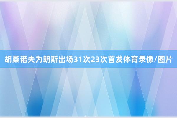 胡桑诺夫为朗斯出场31次23次首发体育录像/图片
