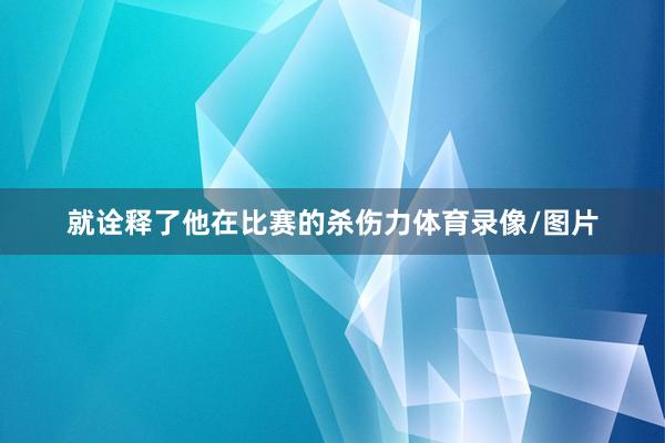 就诠释了他在比赛的杀伤力体育录像/图片