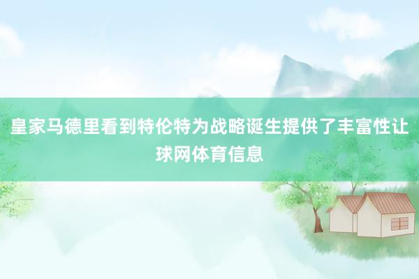 皇家马德里看到特伦特为战略诞生提供了丰富性让球网体育信息