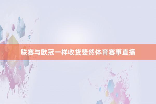 联赛与欧冠一样收货斐然体育赛事直播