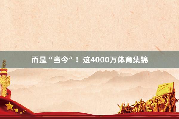 而是“当今”！这4000万体育集锦