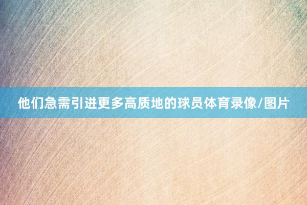 他们急需引进更多高质地的球员体育录像/图片