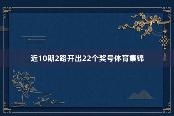 近10期2路开出22个奖号体育集锦