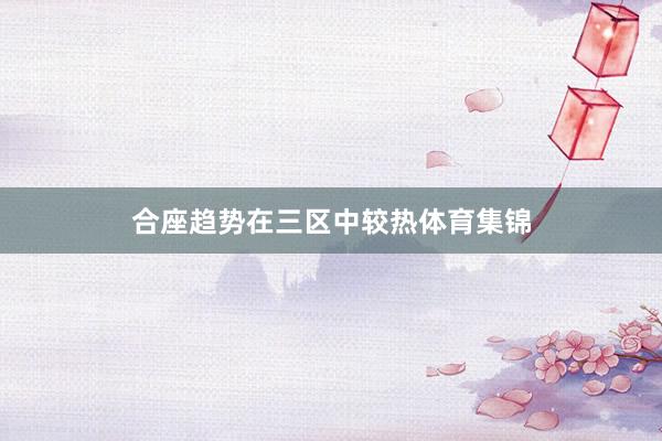 合座趋势在三区中较热体育集锦