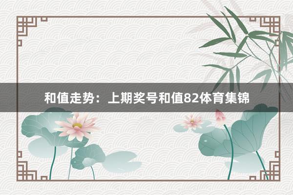 和值走势：上期奖号和值82体育集锦
