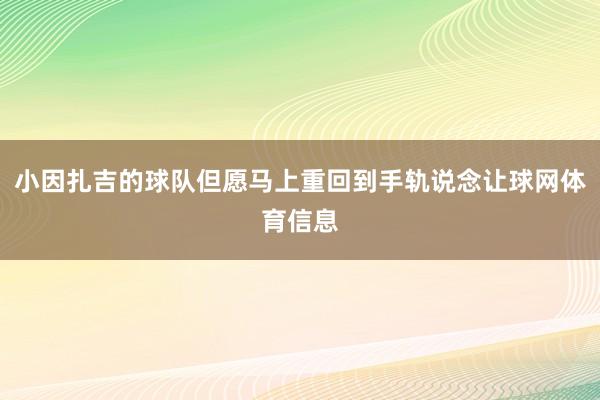 小因扎吉的球队但愿马上重回到手轨说念让球网体育信息