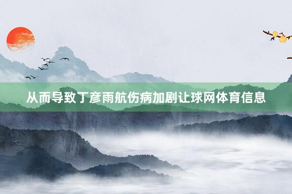 从而导致丁彦雨航伤病加剧让球网体育信息