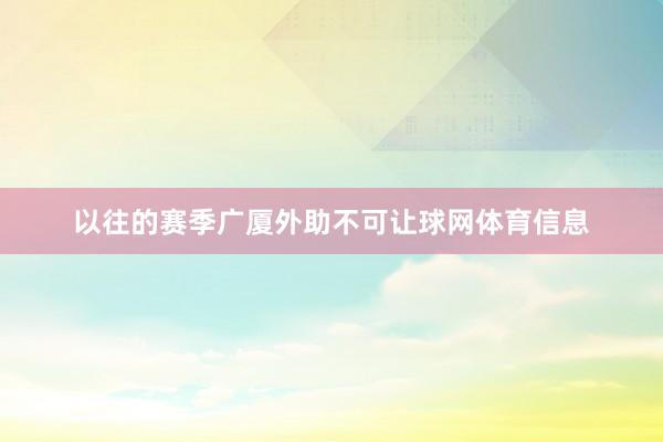 以往的赛季广厦外助不可让球网体育信息