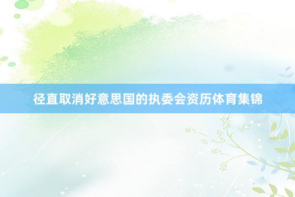 径直取消好意思国的执委会资历体育集锦