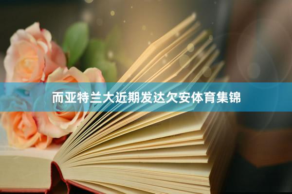 而亚特兰大近期发达欠安体育集锦