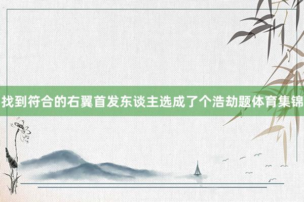 找到符合的右翼首发东谈主选成了个浩劫题体育集锦