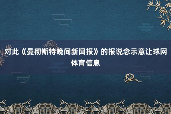 对此《曼彻斯特晚间新闻报》的报说念示意让球网体育信息