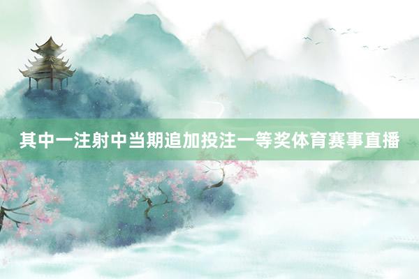 其中一注射中当期追加投注一等奖体育赛事直播