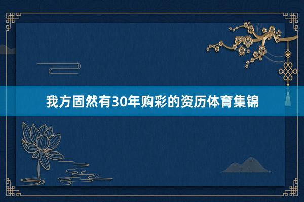 我方固然有30年购彩的资历体育集锦