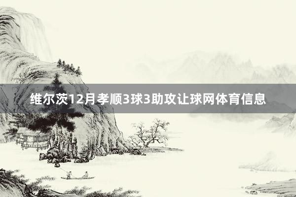 维尔茨12月孝顺3球3助攻让球网体育信息