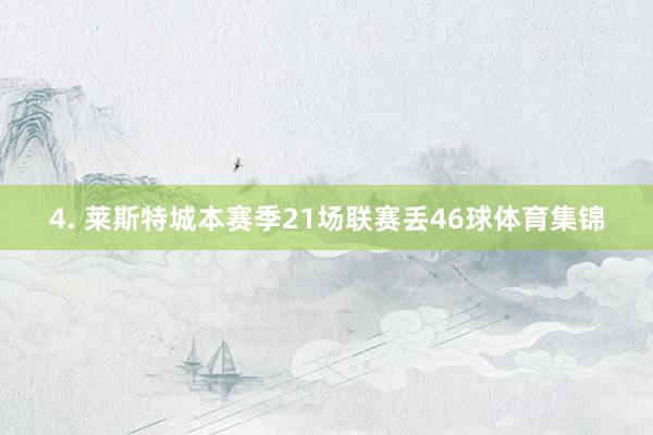 4. 莱斯特城本赛季21场联赛丢46球体育集锦