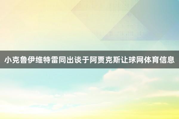 小克鲁伊维特雷同出谈于阿贾克斯让球网体育信息