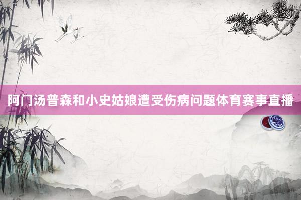 阿门汤普森和小史姑娘遭受伤病问题体育赛事直播