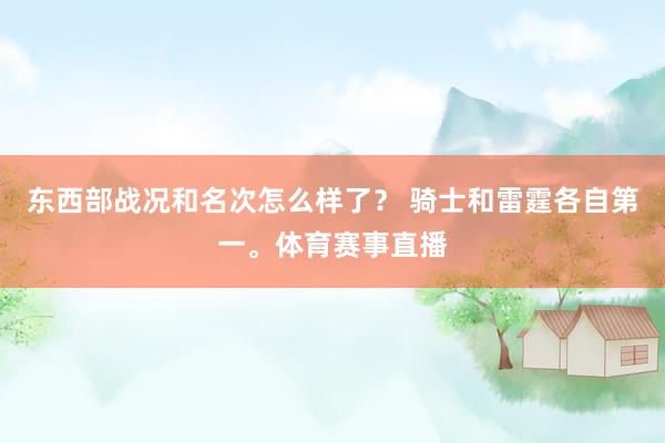 东西部战况和名次怎么样了？ 骑士和雷霆各自第一。体育赛事直播