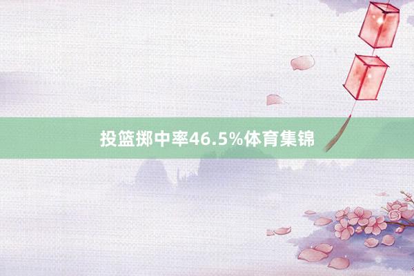 投篮掷中率46.5%体育集锦