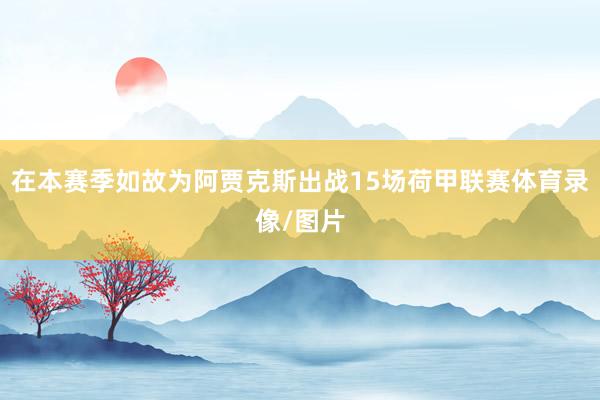 在本赛季如故为阿贾克斯出战15场荷甲联赛体育录像/图片