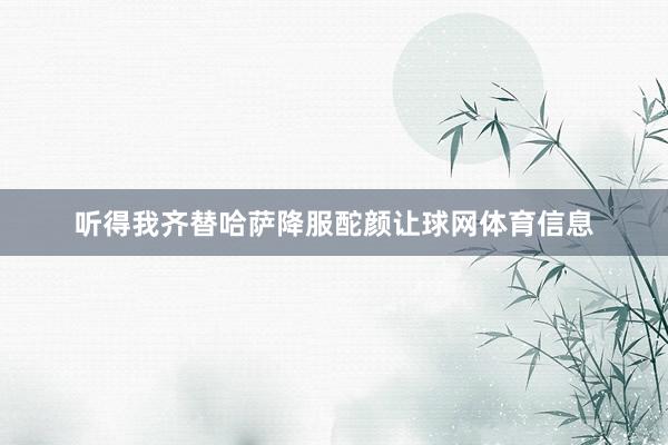 听得我齐替哈萨降服酡颜让球网体育信息