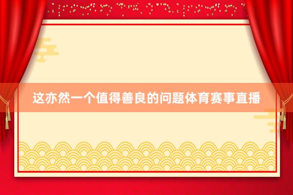 这亦然一个值得善良的问题体育赛事直播