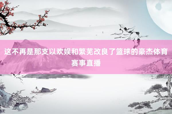 这不再是那支以欢娱和繁芜改良了篮球的豪杰体育赛事直播