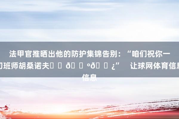 法甲官推晒出他的防护集锦告别：“咱们祝你一切班师胡桑诺夫❤️🇺🇿”    让球网体育信息