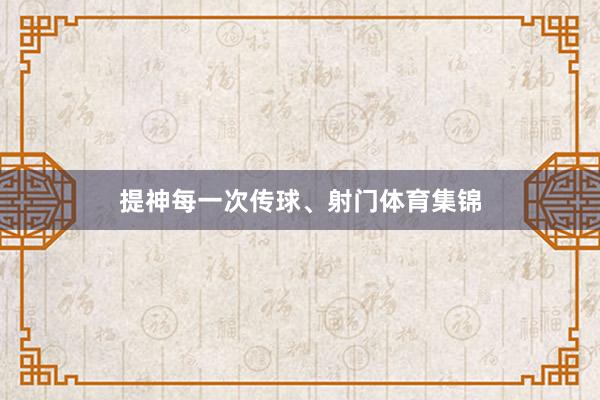 提神每一次传球、射门体育集锦