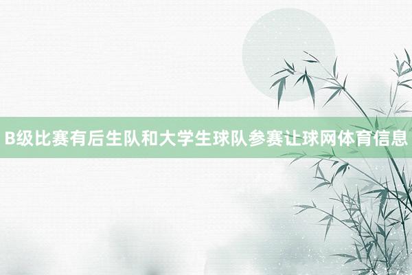 B级比赛有后生队和大学生球队参赛让球网体育信息