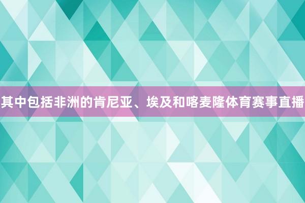 其中包括非洲的肯尼亚、埃及和喀麦隆体育赛事直播