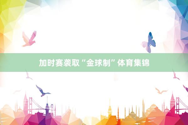 加时赛袭取“金球制”体育集锦