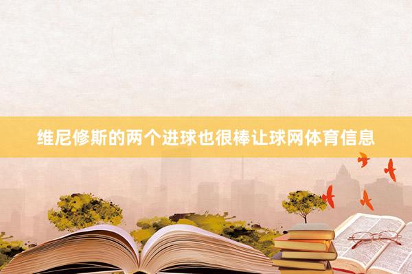 维尼修斯的两个进球也很棒让球网体育信息