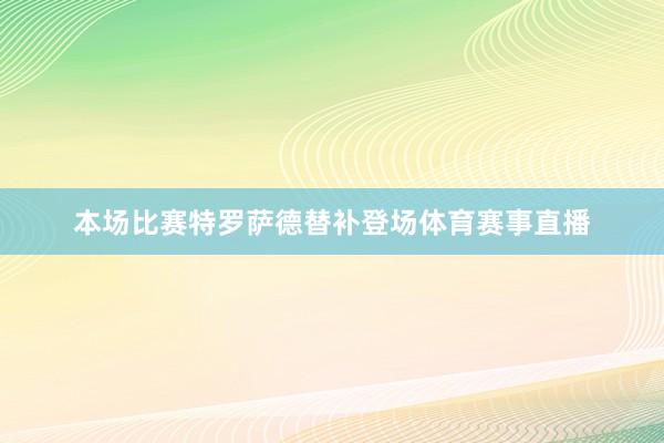 本场比赛特罗萨德替补登场体育赛事直播