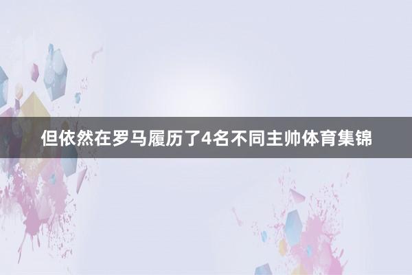 但依然在罗马履历了4名不同主帅体育集锦