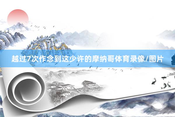 越过7次作念到这少许的摩纳哥体育录像/图片