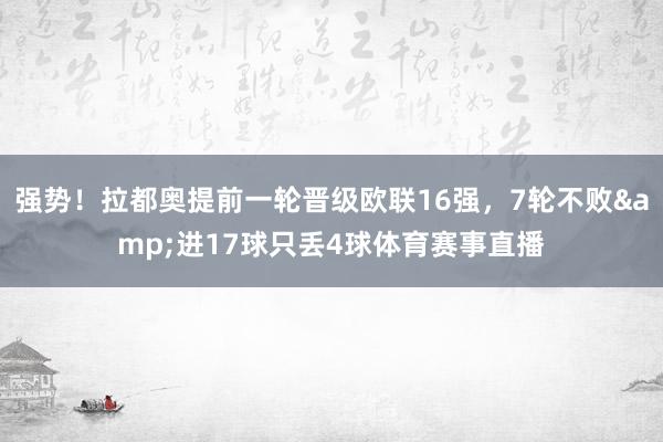 强势！拉都奥提前一轮晋级欧联16强，7轮不败&进17球只丢4球体育赛事直播