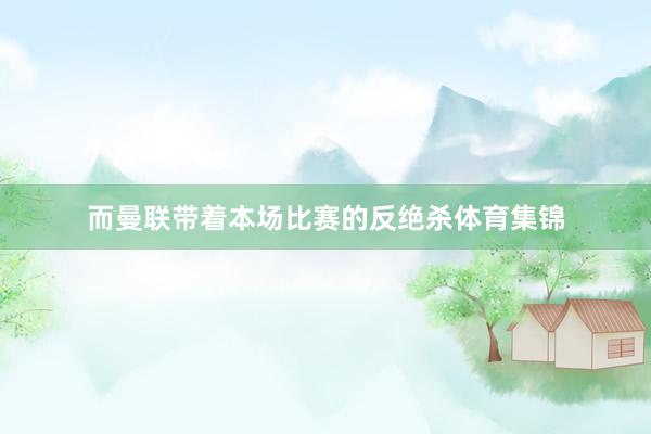 而曼联带着本场比赛的反绝杀体育集锦