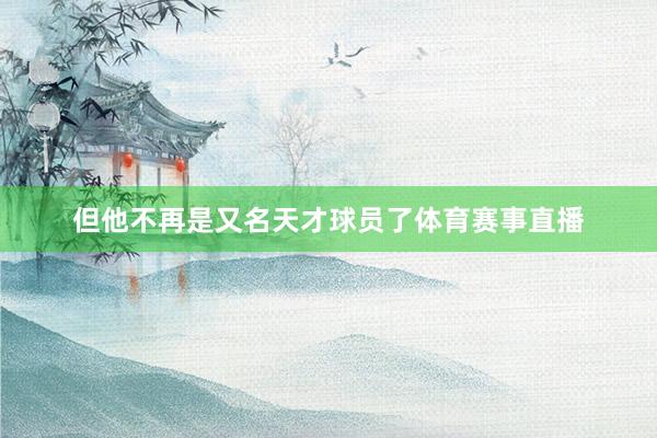但他不再是又名天才球员了体育赛事直播