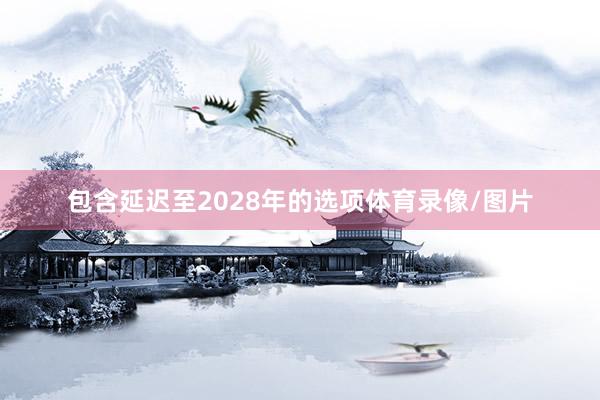 包含延迟至2028年的选项体育录像/图片