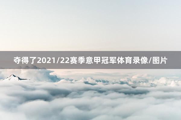 夺得了2021/22赛季意甲冠军体育录像/图片