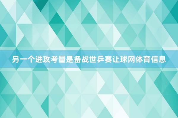 另一个进攻考量是备战世乒赛让球网体育信息