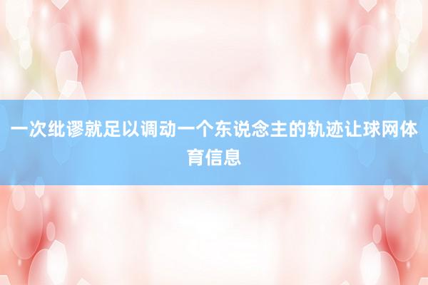 一次纰谬就足以调动一个东说念主的轨迹让球网体育信息