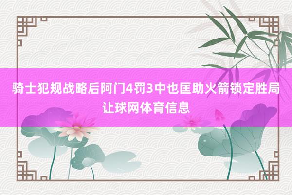 骑士犯规战略后阿门4罚3中也匡助火箭锁定胜局让球网体育信息
