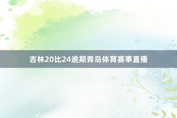 吉林20比24逾期青岛体育赛事直播