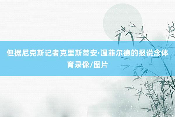 但据尼克斯记者克里斯蒂安·温菲尔德的报说念体育录像/图片