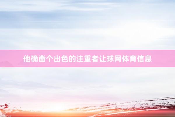 他确凿个出色的注重者让球网体育信息