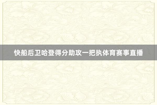 快船后卫哈登得分助攻一把执体育赛事直播