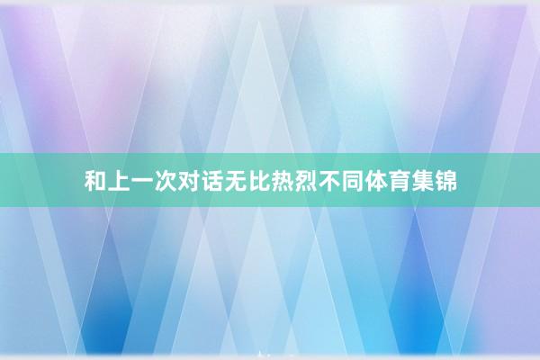 和上一次对话无比热烈不同体育集锦